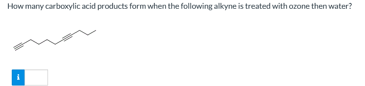 How many carboxylic acid products form when the following alkyne is treated with ozone then water?
i