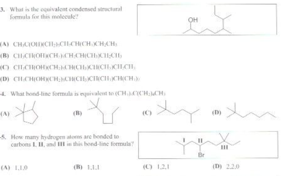 3. What is the equivalent condensed structural
formula for this molecule?
А) СНСОсненнен
(B) СЊСОН CH_) CH_CH(CH, CH_CИ
(с) спсон снСН(СН)ССПСП,CH
-(D) CH.CH(OHCHCHC
-4. What bond-line formula is equivalent to (CH)C(CH₂CH)
ж
(A)
-5. How many hydrogen atoms are bonded to
carbons I. II. and IIt in this bond-line formula?
(A) 1.1.0
(B) 1,11
(C) 1.2.1
да у
II
Br
(D)
(D) 2.2.0