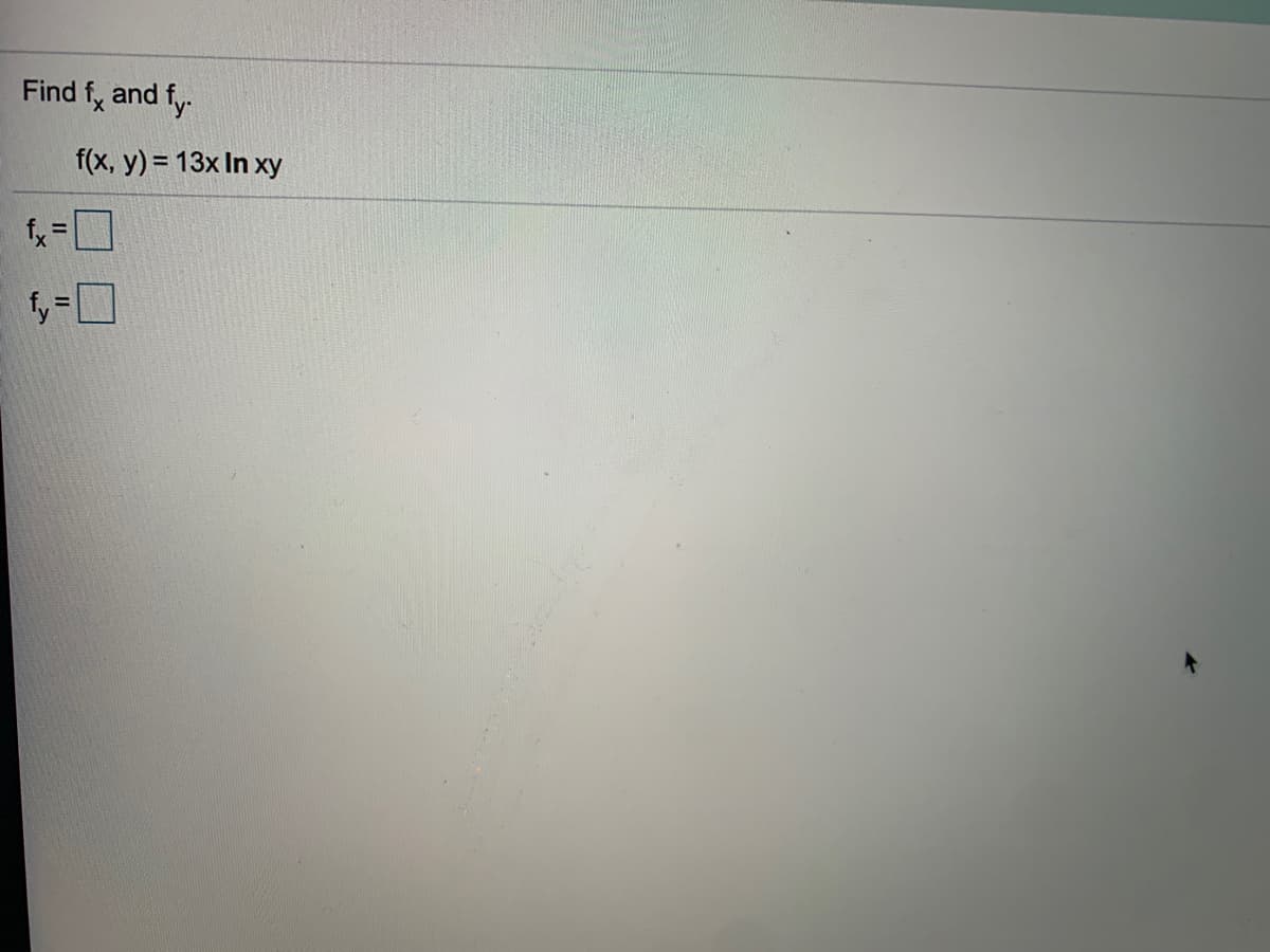 Find f, and fy.
f(x, y) = 13x In xy
fx =
も=口
