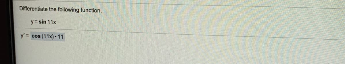 Differentiate the following function.
y= sin 11x
y' = cos (11x) 11
