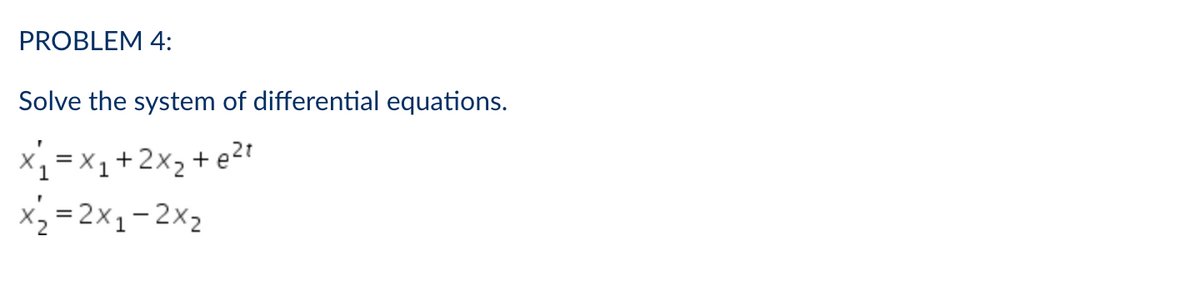 PROBLEM 4:
Solve the system of differential equations.
x=X1+2X_+e2t
x₂ = 2x₁-2x₂