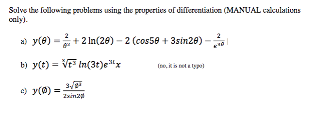 Solve the following problems using the properties of differentiation (MANUAL calculations
only).
2
a) y(0) =+ 2 In(20) – 2 (cos50 + 3sin20) –
02
e30
b) y(t) = Vt³ In(3t)e³tx
(no, it is not a typo)
3/03
c) y(Ø)
2sin20
