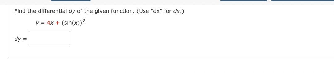 Find the differential dy of the given function. (Use "dx" for dx.)
y = 4x +
(sin(x))²
dy =