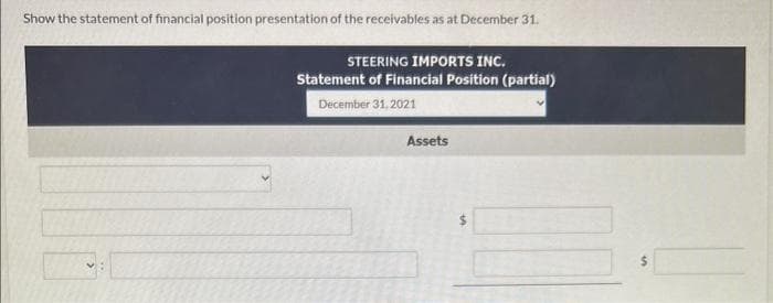 Show the statement of financial position presentation of the receivables as at December 31.
STEERING IMPORTS INC.
Statement of Financial Position (partial)
December 31, 2021
Assets
10