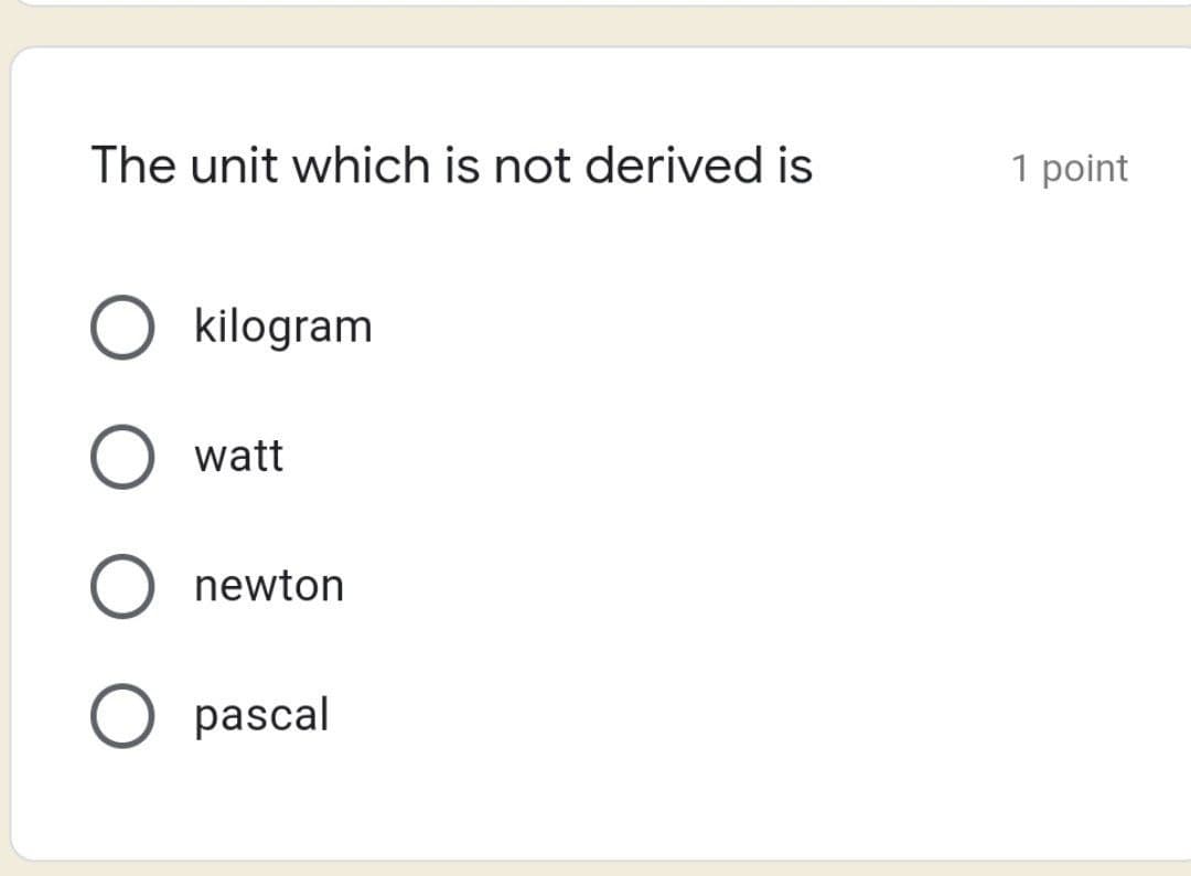 The unit which is not derived is
kilogram
watt
newton
O pascal
1 point