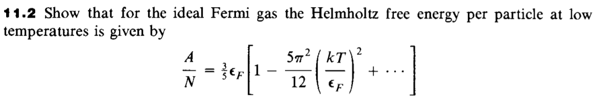 11.2 Show that for the ideal Fermi gas the Helmholtz free energy per particle at low
temperatures is given by
57? | kT
+
%3D
-
...
12
