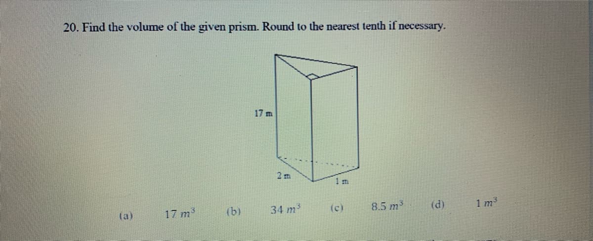 20. Find the volume of the given prism. Round to the nearest tenth if necessary.
17 m
2 m
(a)
17 m
(b)
34 m
(c)
8.5 m
(d)
1 m
