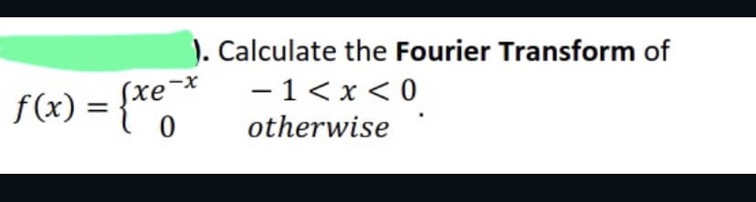 ). Calculate the Fourier Transform of
- 1<x<0
otherwise
f(x) = {xe *
0