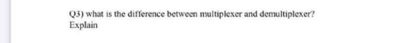 Q3) what is the difference between multiplexer and demultiplexer?
Explain
