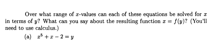 Over what range of x-values can each of these equations be solved for x
in terms of y? What can you say about the resulting function x = = f(y)? (You'll
need to use calculus.)
(a) x³ + x2 = y