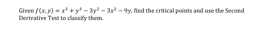 Given f (x, y) = x³ + y³ – 3y2 – 3x2 – 9y, find the critical points and use the Second
Derivative Test to classify them.
