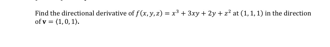 Find the directional derivative of f (x, y, z) = x³3 + 3xy + 2y + z² at (1,1, 1) in the direction
of v = (1,0, 1).
