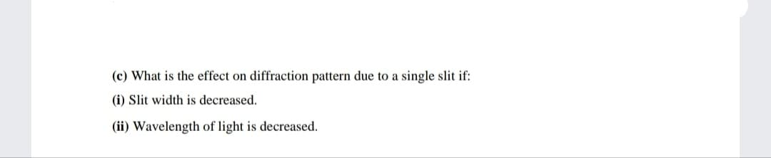 (c) What is the effect on diffraction pattern due to a single slit if:
(i) Slit width is decreased.
(ii) Wavelength of light is decreased.
