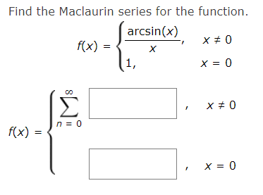 Find the Maclaurin series for the function.
arcsin(x)
X
f(x)
8
f(x) :
n = 0
1,
x ≠ 0
x = 0
=
x = 0
x = 0