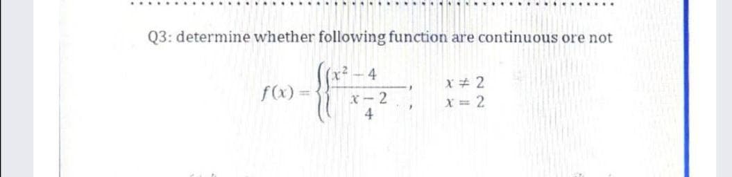 Q3: determine whether following function are continuous ore not
(x²
4
f(x)
X#2
X = 2
%3D
X-2
4
