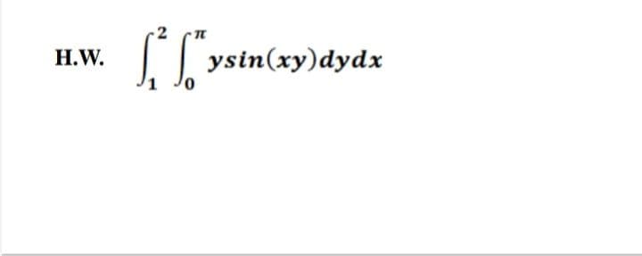 2
|| ysin(xy)dydx
H.W.
