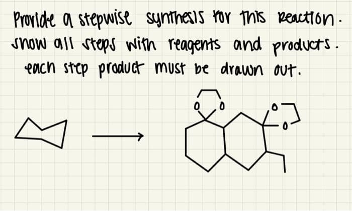 Provide a stepwise synthesis for this Reaction.
snow all steps with reagents and products.
each step product must be drawn out.
0