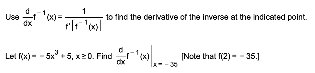 d
Use
dx
- 1
1
to find the derivative of the inverse at the indicated point.
3
Let f(x) = - 5x° + 5, x20. Find
'(x)
[Note that f(2) = - 35.]
dx
|x= - 35
