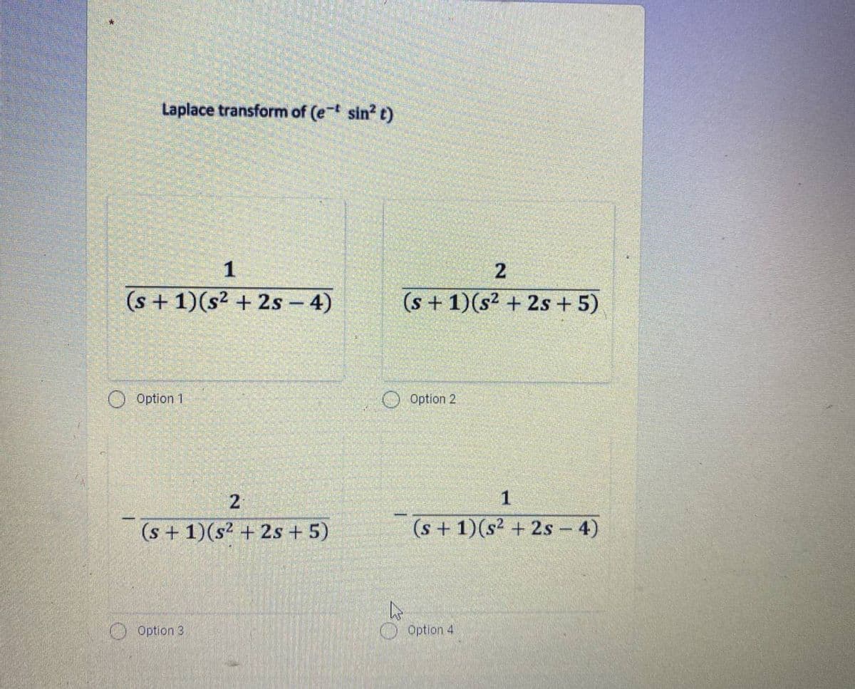 Laplace transform of (et sin? t)
1
2
(s + 1)(s² + 2s - 4)
(s + 1)(s² + 2s + 5)
Option 1
O Option 2
2
1
(s + 1)(s² + 2s + 5)
(s + 1)(s2 + 2s - 4)
Option 3
Option 4
