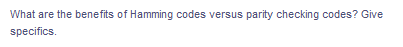 What are the benefits of Hamming codes versus parity checking codes? Give
specifics.
