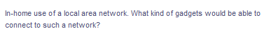 In-home use of a local area network. What kind of gadgets would be able to
connect to such a network?
