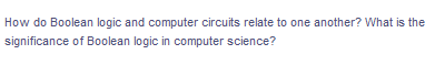 How do Boolean logic and computer circuits relate to one another? What is the
significance of Boolean logic in computer science?
