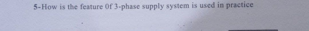 5-How is the feature 0f 3-phase supply system is used in practice
