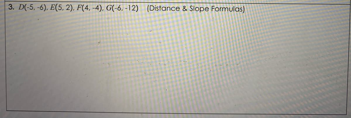 3. D(-5, -6), E(5, 2), F(4, -4), G(-6, -12) (Distance & Slope Formulas)
