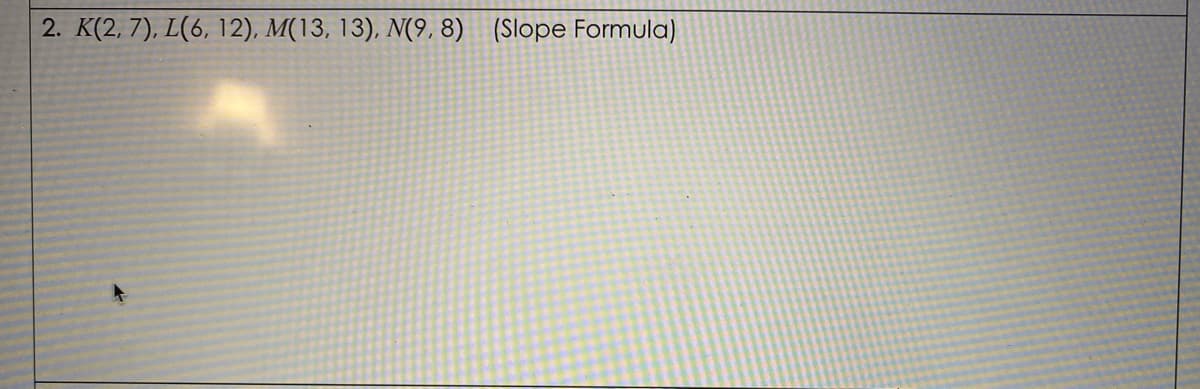 2. K(2, 7), L(6, 12), M(13, 13), N(9, 8) (Slope Formula)
