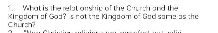 What is the relationship of the Church and the
Kingdom of God? Is not the Kingdom of God same as the
Church?
1.
"Non Christian rolicions gre imporfoct but vglid
