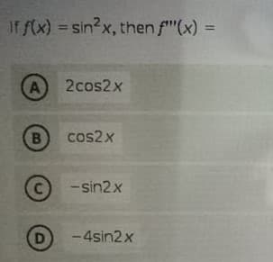 If f(x) = sin2x, then f"(x) =
%3D
A
2cos2x
cos2x
-sin2x
-4sin2x
