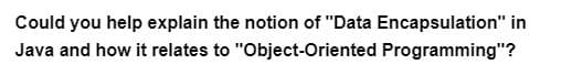 Could you help explain the notion of "Data Encapsulation" in
Java and how it relates to "Object-Oriented
Programming"?