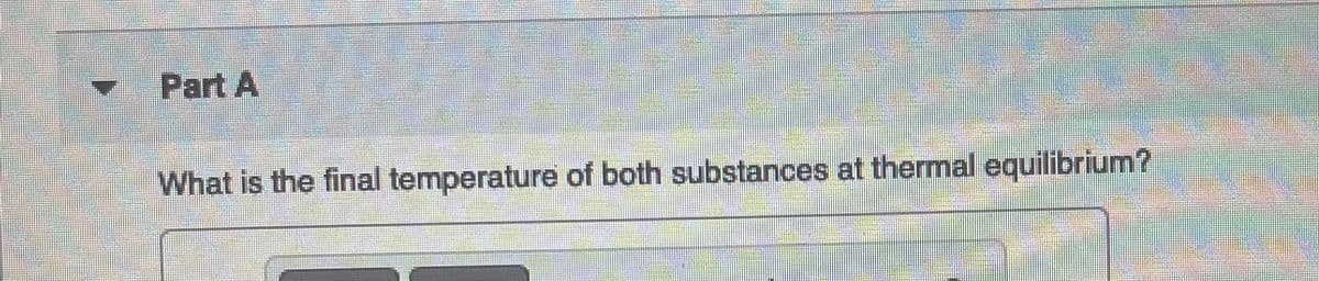 Part A
What is the final temperature of both substances at thermal equilibrium?
