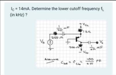 Ic = 14mA. Determine the lower cutoff frequency f
(in kHz) ?
Vee
250 sR
Vs
2002
MF
Vee
Asaume
100
PF
