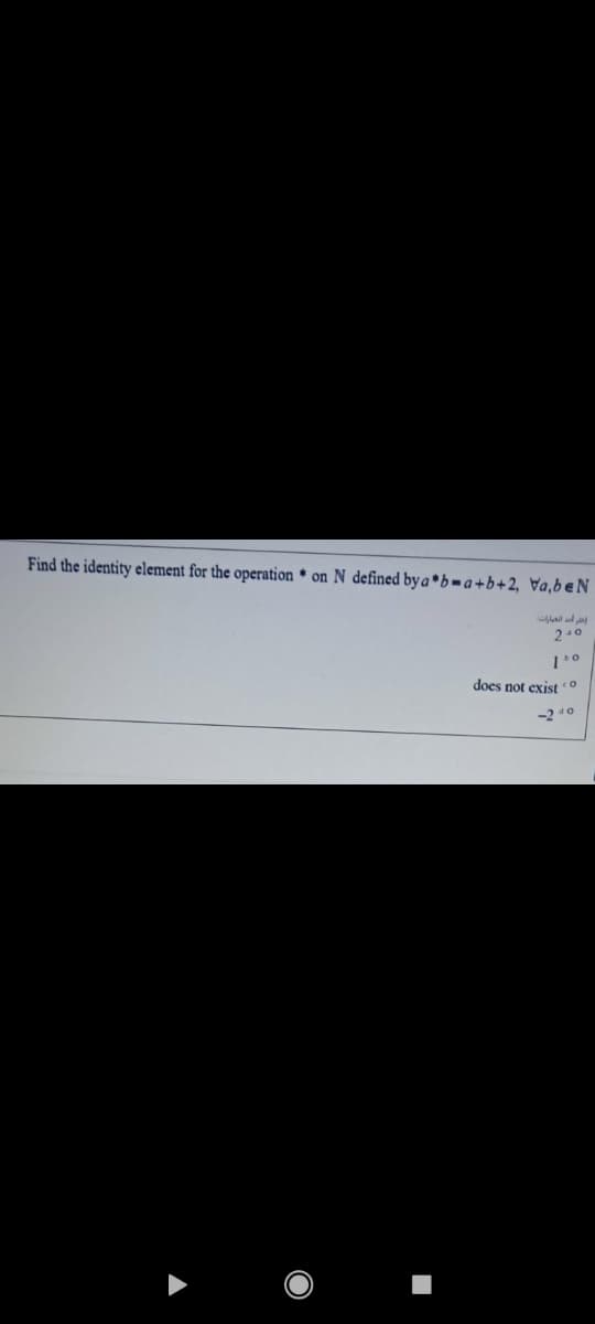 Find the identity element for the operation * on N defined by a *b = a +b+ 2, Va,beN
2-0
does not exist o
-2 40
