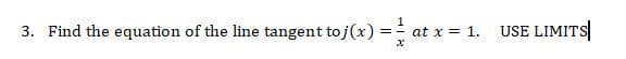 USE LIMITS
3. Find the equation of the line tangent toj(x)
=
at x= 1.
