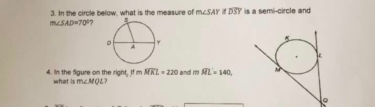 3. In the circle below, what is the measure of mzSAY if DSY is a semi-circle and
MZSAD=700?
D.
4. In the figure on the right, If m MKL 220 and m ML 140,
what is MZMQL?
%3D
