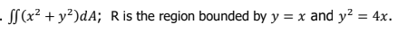 · SS (x² + y²)dA; Ris the region bounded by y = x and y² = 4x.
