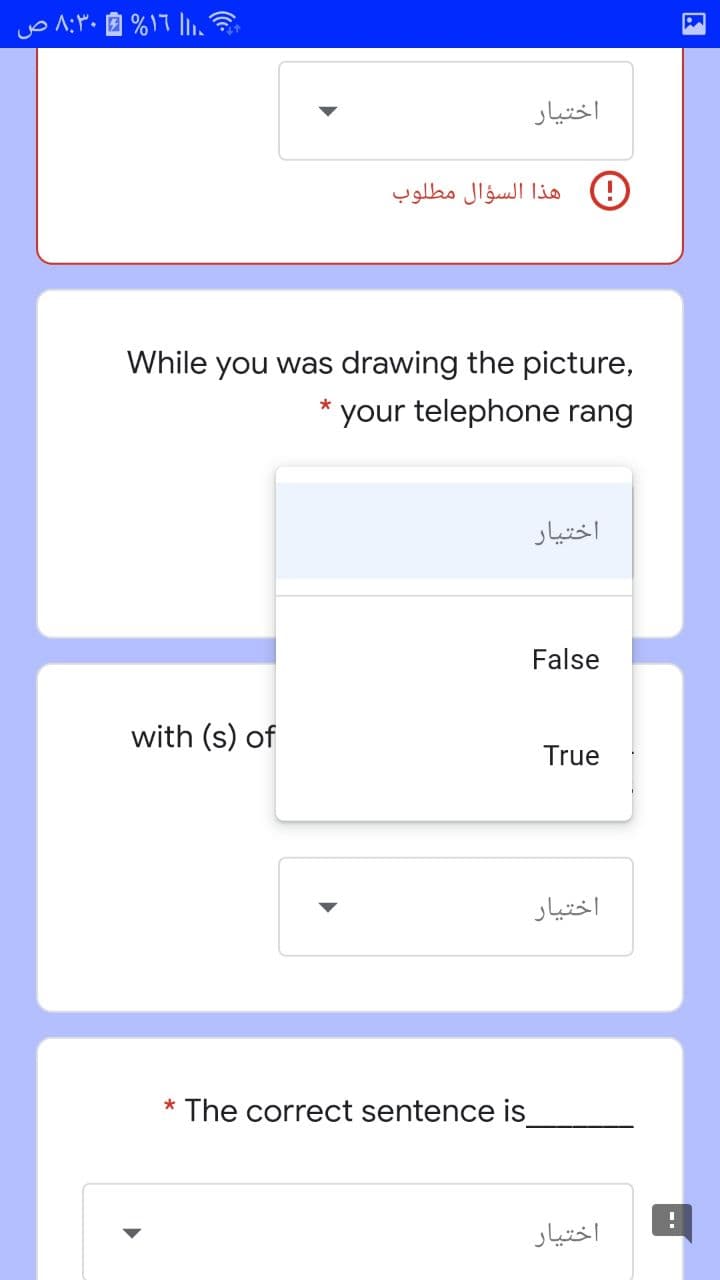 اختیار
هذا السؤال مطلوب
While you was drawing the picture,
your telephone rang
اختیار
False
with (s) of
True
اختیار
* The correct sentence is
اختیار
