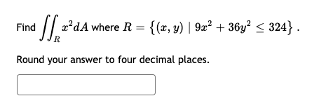 // a'dA where R = {(x, y) | 9a² + 36y? < 324} .
Find
Round your answer to four decimal places.
