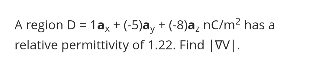 A region D = 1ax + (-5)ay + (-8)a₂ nC/m² has a
relative permittivity of 1.22. Find |VV|.