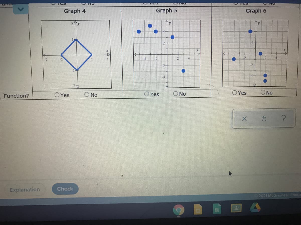 Graph 4
Graph 5
Graph 6
2千y
y
y
4-
2-
2-
-2
-1
1
2-
-2-
-1-
4-
-2
Function?
OYes
O No
O Yes
O No
O Yes
ONo
Explanation
Check
2021 McGraw-Hill Educa
