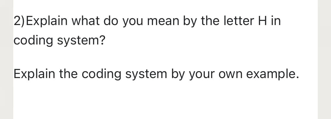 2) Explain what do you mean by the letter H in
coding system?
Explain the coding system by your own example.
