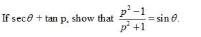 p² -1
p? +1
If sece + tan p. show that
: = sin e.
