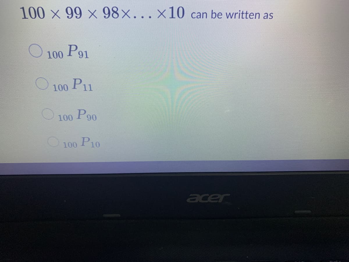 100 x 99 × 98x...×10 can be written as
P91
100
O 100 P11
P90
100
P10
100
acer
