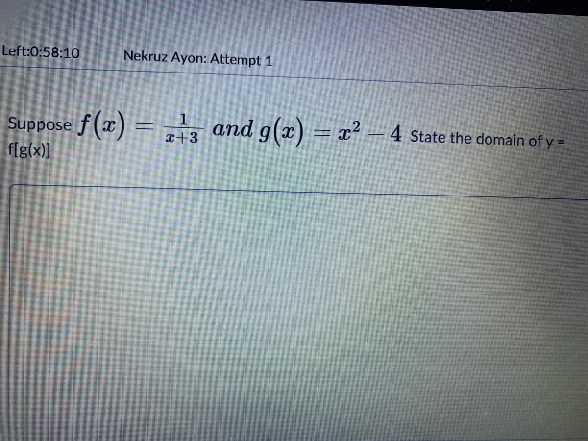 Left:0:58:10
Nekruz Ayon: Attempt 1
1
Suppose f(x) = 3 and g(x) = x² – 4 State the domain of y =
f[g(x)]
r+3
