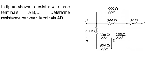 In figure shown, a resistor with three
А,В,С.
10002
terminals
Determine
resistance between terminals AD.
502
5002
6002
3002
2002
B
D
6002
