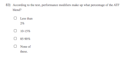 83) According to the text, performance modifiers make up what percentage of the ATF
blend?
O Less than
2%
O 10-15%
85-90%
None of
these.
