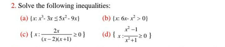 2. Solve the following inequalities:
(a) {x: x- 3x <5r-9x}
(b) {x: 6x- x > 0}
2-1
2x
(c) {x:
-20}
(x- 2)(x+1)
(d) { x:20
+1
