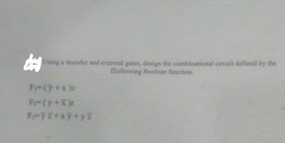 de Using a decoder and external gates, design the combinational circuit defined by the
following Boolean function.
Fr(y+XX
Fj¬yz+xy+yz